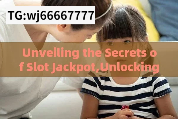 Unveiling the Secrets of Slot Jackpot,Unlocking the Secrets of Slot Jackpot