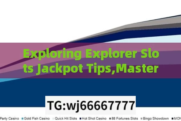 Exploring Explorer Slots Jackpot Tips,Mastering Slots: Jackpot Tips and Tricks for Explorers