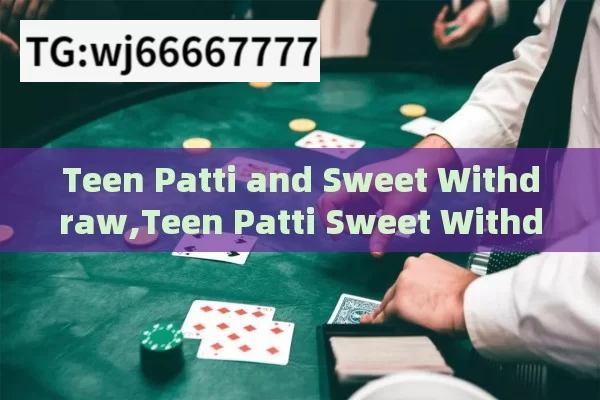 Teen Patti and Sweet Withdraw,Teen Patti Sweet Withdraw: A Comprehensive Guide