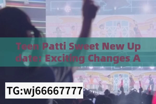 Teen Patti Sweet New Update: Exciting Changes Ahead!，Teen Patti Sweets New Update: Exciting Changes Ahead