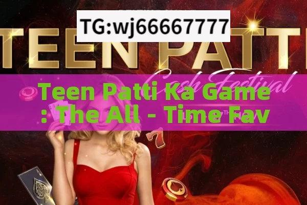 Teen Patti Ka Game: The All - Time Favorite in India